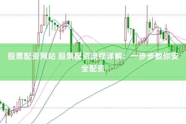 股票配资网站 股票配资流程详解：一步步教你安全配资