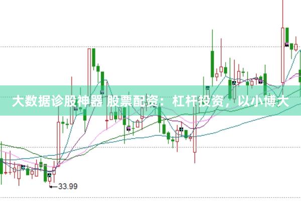大数据诊股神器 股票配资：杠杆投资，以小博大