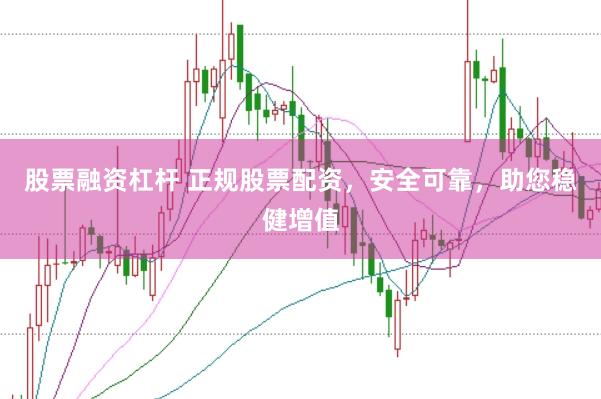 股票融资杠杆 正规股票配资，安全可靠，助您稳健增值