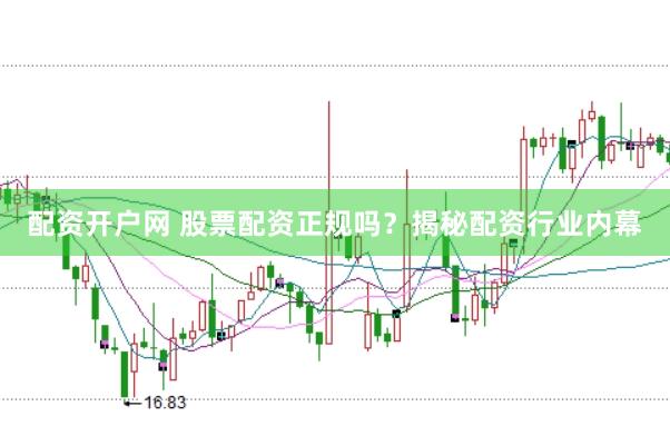 配资开户网 股票配资正规吗？揭秘配资行业内幕