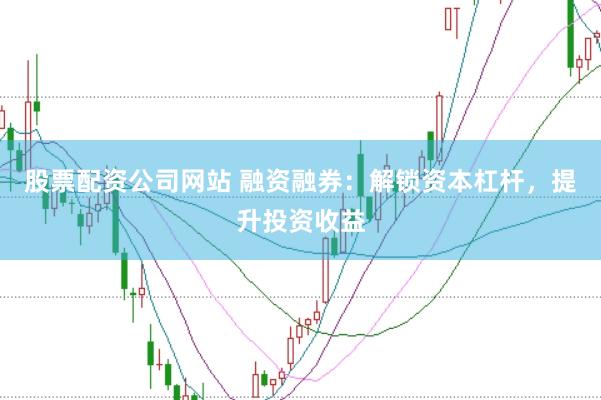 股票配资公司网站 融资融券：解锁资本杠杆，提升投资收益