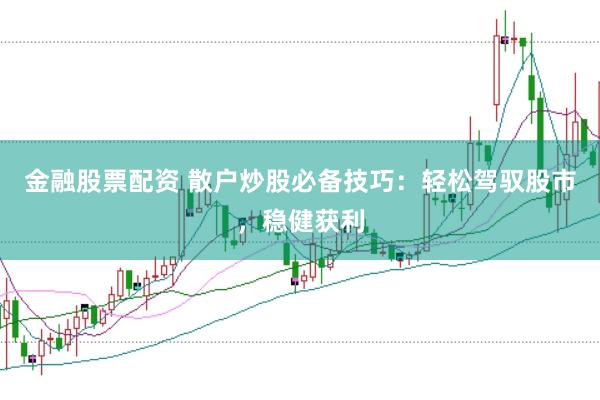 金融股票配资 散户炒股必备技巧：轻松驾驭股市，稳健获利