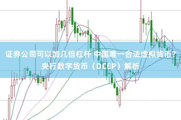 证券公司可以加几倍杠杆 中国唯一合法虚拟货币？央行数字货币（DCEP）解析