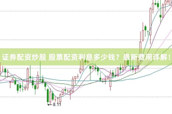 证券配资炒股 股票配资利息多少钱？最新费用详解！