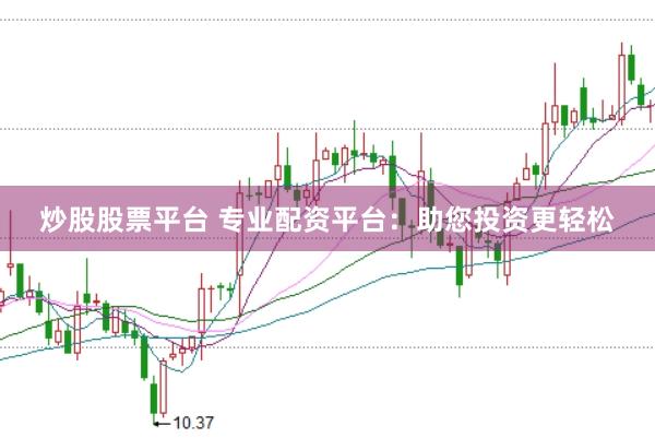 炒股股票平台 专业配资平台：助您投资更轻松