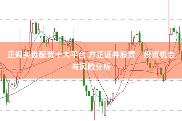 正规实盘配资十大平台 方正证券股票：投资机会与风险分析