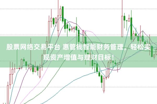 股票网络交易平台 惠管钱智能财务管理，轻松实现资产增值与理财目标！