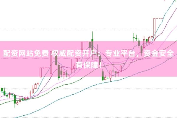 配资网站免费 权威配资开户：专业平台，资金安全有保障！