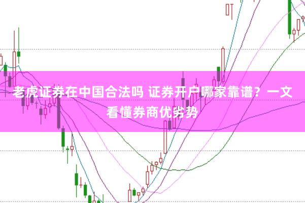 老虎证券在中国合法吗 证券开户哪家靠谱？一文看懂券商优劣势