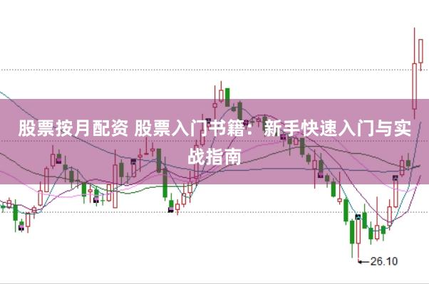 股票按月配资 股票入门书籍：新手快速入门与实战指南