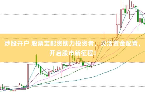 炒股开户 股票宝配资助力投资者，灵活资金配置，开启股市新征程！