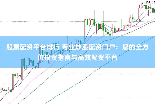 股票配资平台排行 专业炒股配资门户：您的全方位投资指南与高效配资平台