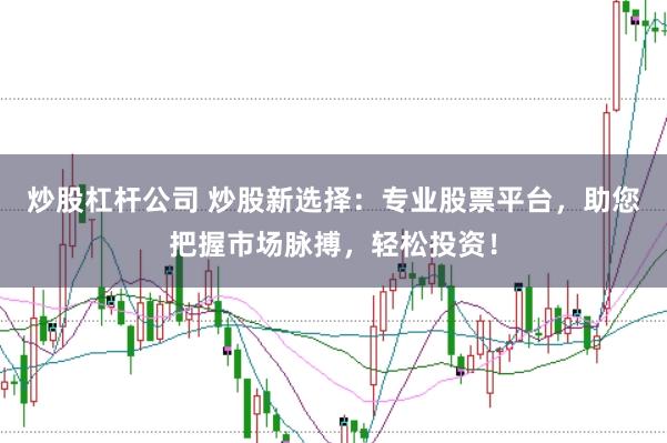 炒股杠杆公司 炒股新选择：专业股票平台，助您把握市场脉搏，轻松投资！