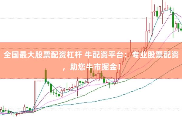 全国最大股票配资杠杆 牛配资平台：专业股票配资，助您牛市掘金！