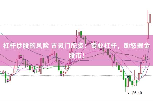 杠杆炒股的风险 古灵门配资：专业杠杆，助您掘金股市！