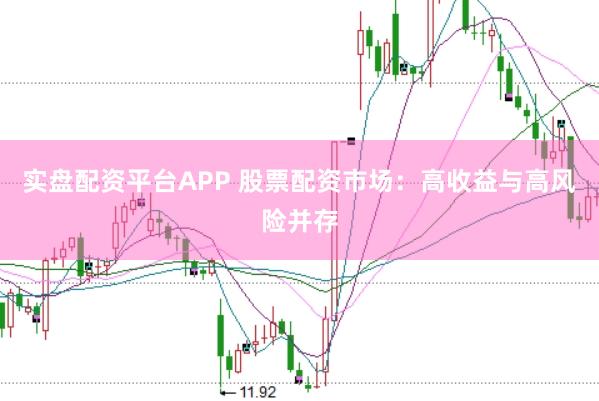 实盘配资平台APP 股票配资市场：高收益与高风险并存