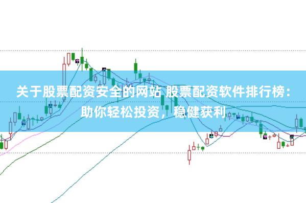 关于股票配资安全的网站 股票配资软件排行榜：助你轻松投资，稳健获利