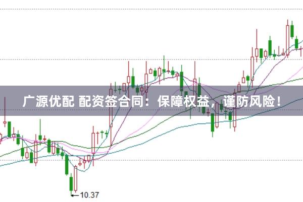 广源优配 配资签合同：保障权益，谨防风险！