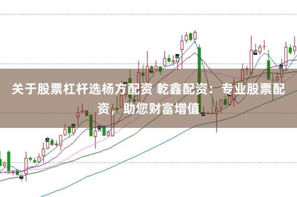 关于股票杠杆选杨方配资 乾鑫配资：专业股票配资，助您财富增值