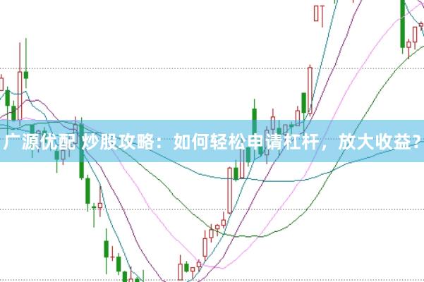 广源优配 炒股攻略：如何轻松申请杠杆，放大收益？