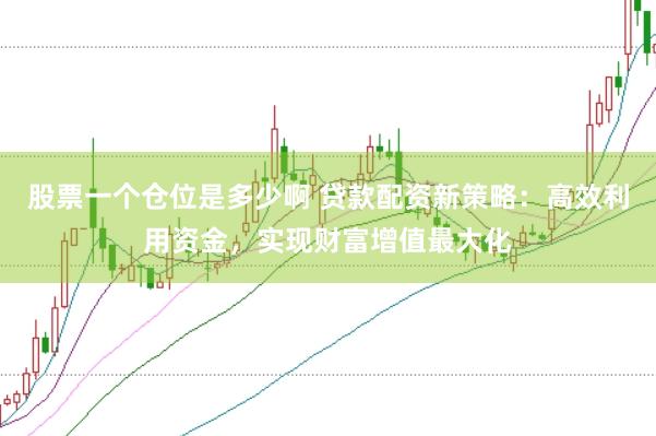 股票一个仓位是多少啊 贷款配资新策略：高效利用资金，实现财富增值最大化