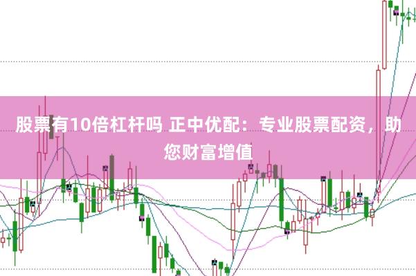 股票有10倍杠杆吗 正中优配：专业股票配资，助您财富增值