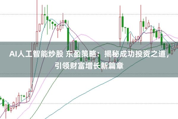 AI人工智能炒股 东盈策略：揭秘成功投资之道，引领财富增长新篇章