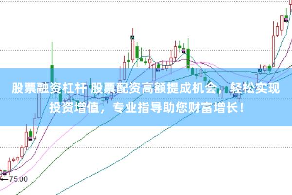 股票融资杠杆 股票配资高额提成机会，轻松实现投资增值，专业指导助您财富增长！