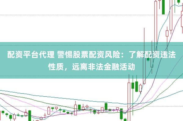 配资平台代理 警惕股票配资风险：了解配资违法性质，远离非法金融活动