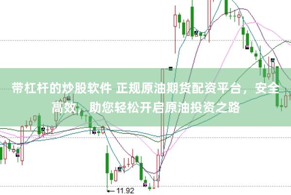 带杠杆的炒股软件 正规原油期货配资平台，安全高效，助您轻松开启原油投资之路