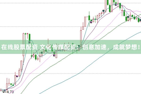 在线股票配资 文化传媒配资：创意加速，成就梦想！