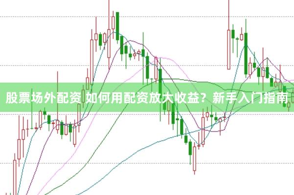 股票场外配资 如何用配资放大收益？新手入门指南