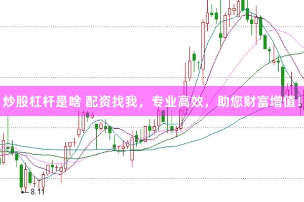 炒股杠杆是啥 配资找我，专业高效，助您财富增值！