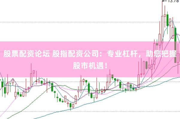 股票配资论坛 股指配资公司：专业杠杆，助您把握股市机遇！