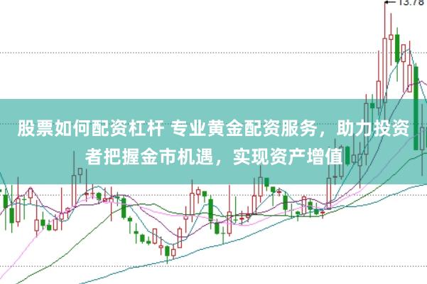 股票如何配资杠杆 专业黄金配资服务，助力投资者把握金市机遇，实现资产增值