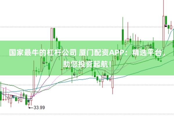 国家最牛的杠杆公司 厦门配资APP：精选平台，助您投资起航！