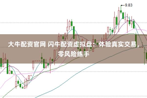 大牛配资官网 闪牛配资虚拟盘：体验真实交易，零风险练手