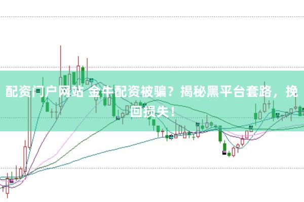 配资门户网站 金牛配资被骗？揭秘黑平台套路，挽回损失！