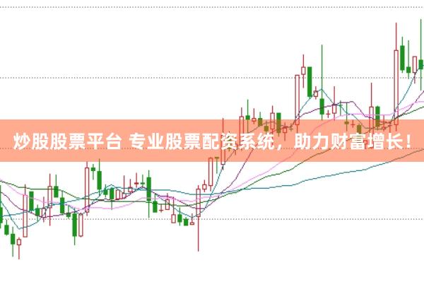 炒股股票平台 专业股票配资系统，助力财富增长！