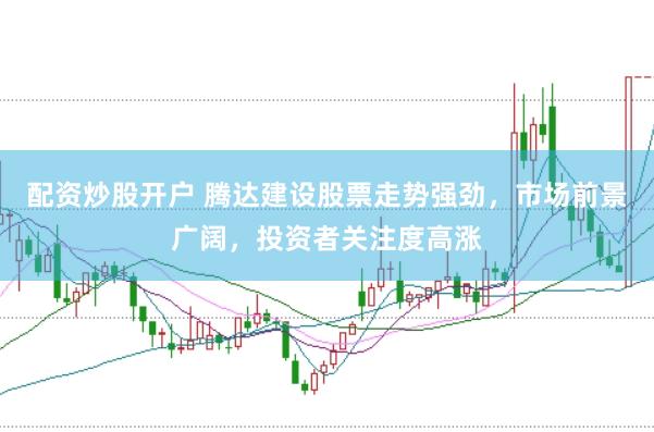 配资炒股开户 腾达建设股票走势强劲，市场前景广阔，投资者关注度高涨
