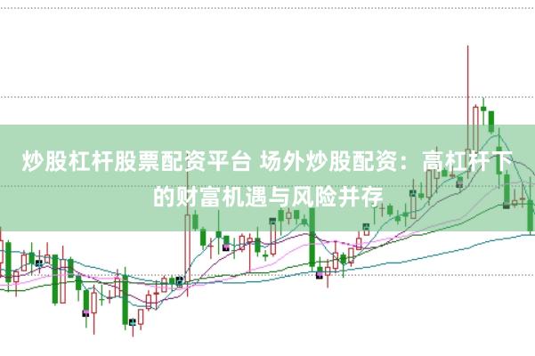 炒股杠杆股票配资平台 场外炒股配资：高杠杆下的财富机遇与风险并存