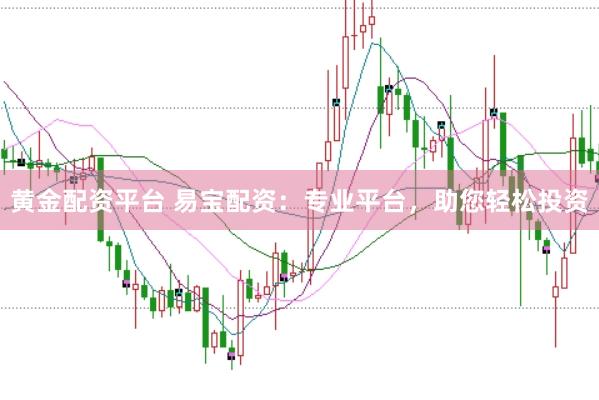 黄金配资平台 易宝配资：专业平台，助您轻松投资