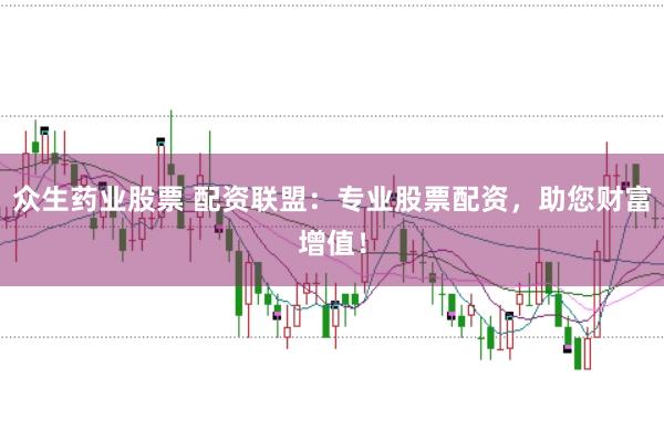 众生药业股票 配资联盟：专业股票配资，助您财富增值！