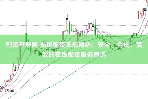 配资查股网 揭秘配资正规网站：安全、合法、高效的在线配资服务首选