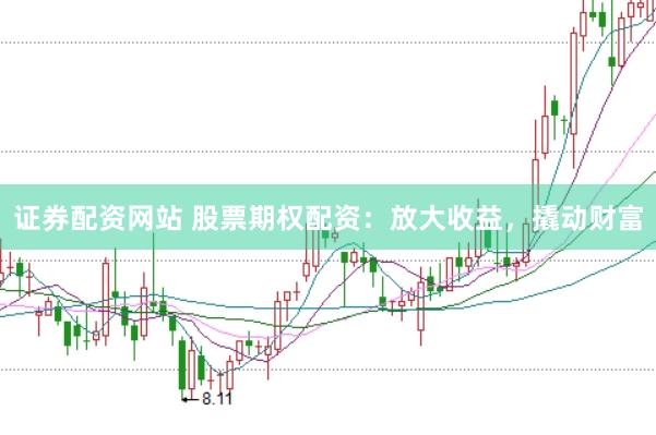 证券配资网站 股票期权配资：放大收益，撬动财富