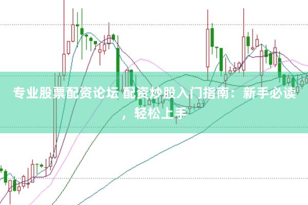 专业股票配资论坛 配资炒股入门指南：新手必读，轻松上手