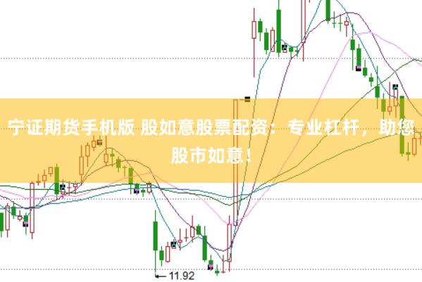 宁证期货手机版 股如意股票配资：专业杠杆，助您股市如意！
