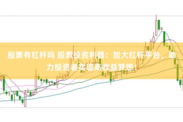 股票有杠杆吗 股票投资利器：加大杠杆平台，助力投资者实现高收益梦想！