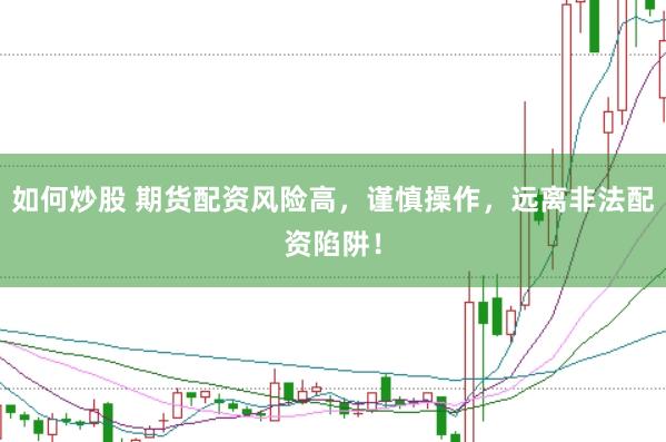 如何炒股 期货配资风险高，谨慎操作，远离非法配资陷阱！