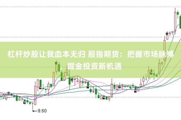 杠杆炒股让我血本无归 股指期货：把握市场脉搏，掘金投资新机遇